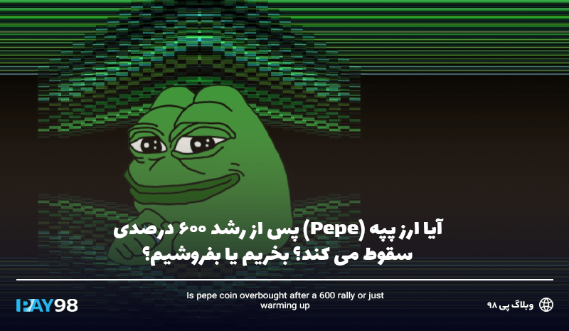 آیا ارز پپه (Pepe) پس از رشد 600 درصدی سقوط می کند؟ بخریم یا بفروشیم؟